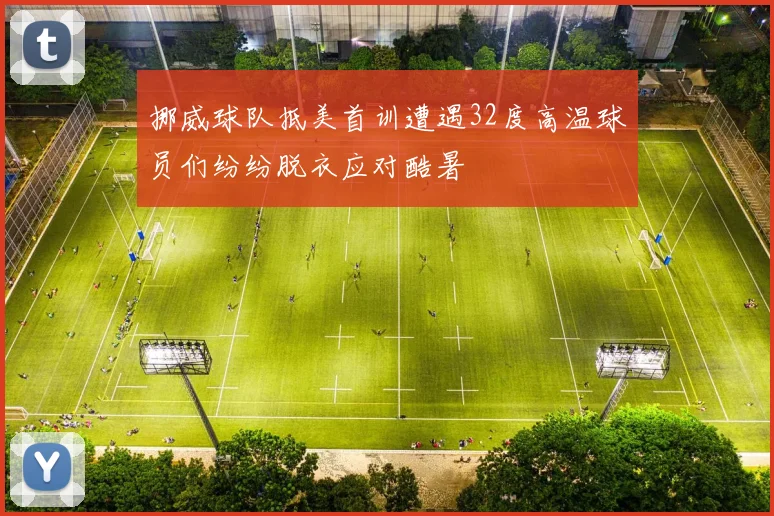 挪威球队抵美首训遭遇32度高温球员们纷纷脱衣应对酷暑