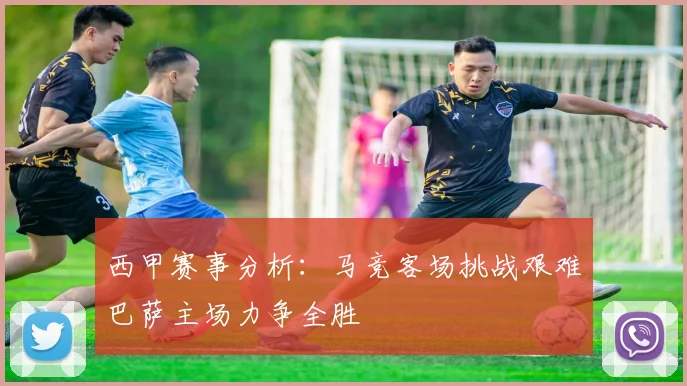 西甲赛事分析:马竞客场挑战艰难巴萨主场力争全胜