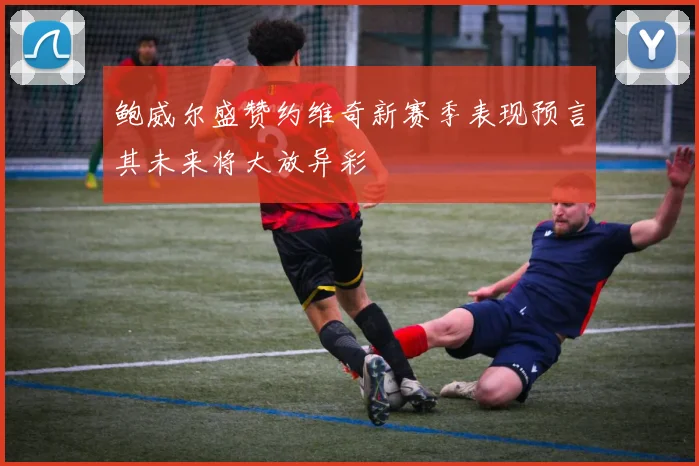 鲍威尔盛赞约维奇新赛季表现预言其未来将大放异彩