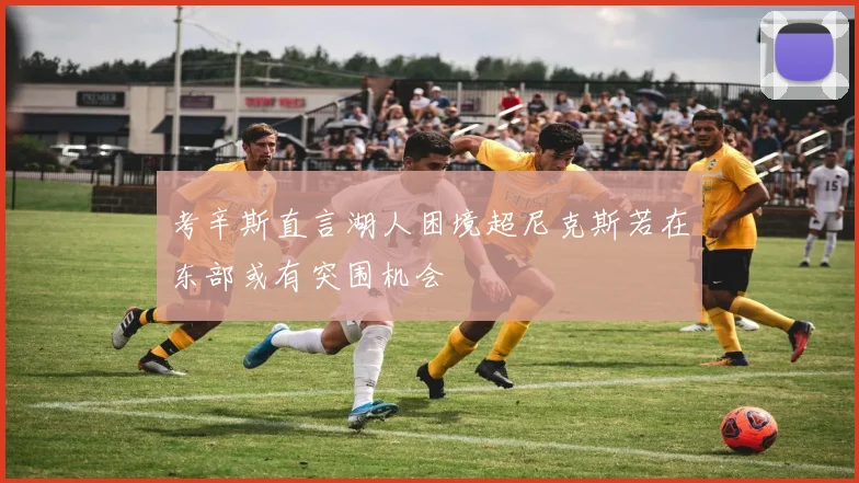 考辛斯直言湖人困境超尼克斯若在东部或有突围机会