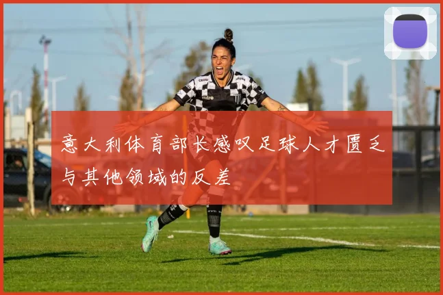 意大利体育部长感叹足球人才匮乏与其他领域的反差