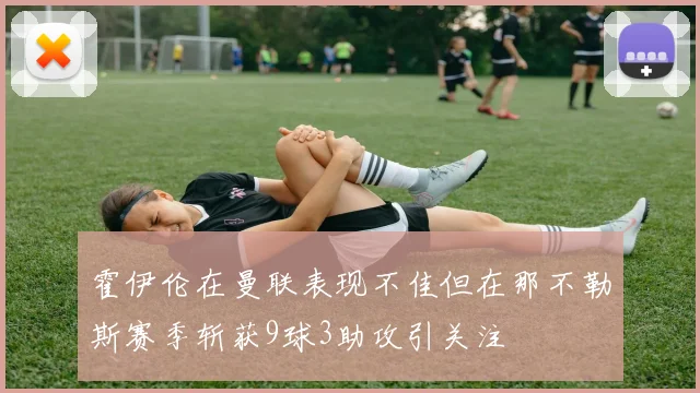 霍伊伦在曼联表现不佳但在那不勒斯赛季斩获9球3助攻引关注