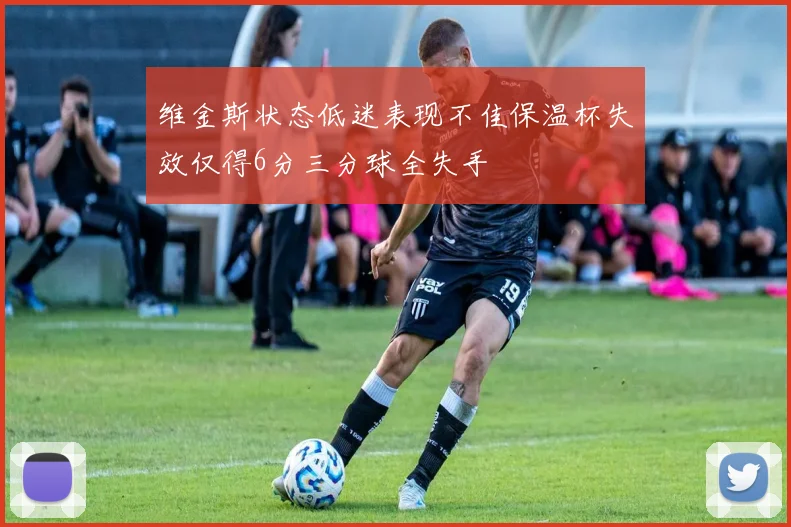 维金斯状态低迷表现不佳保温杯失效仅得6分三分球全失手
