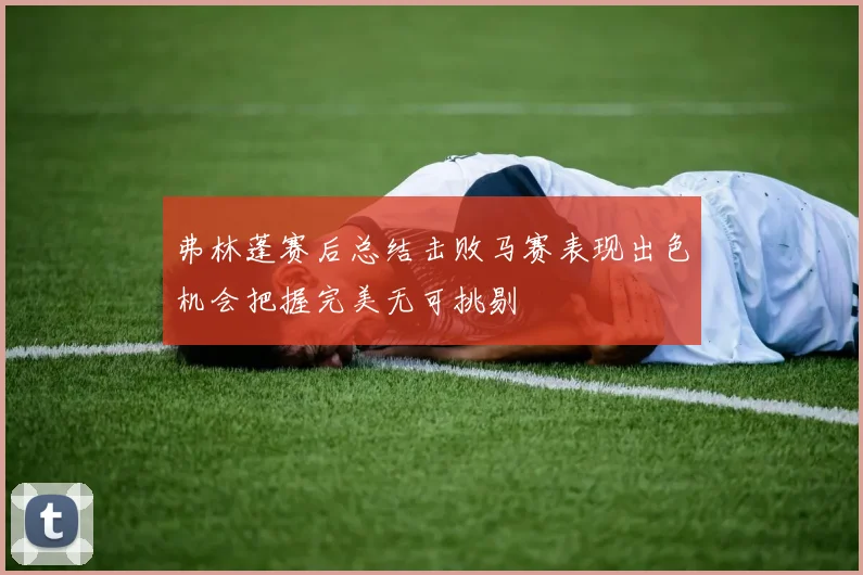 弗林蓬赛后总结击败马赛表现出色机会把握完美无可挑剔