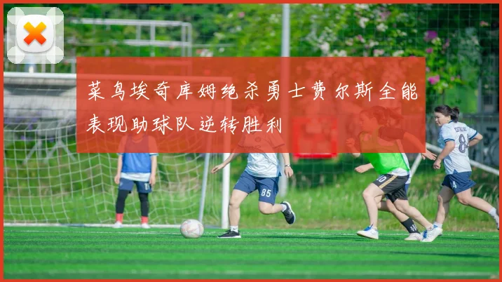菜鸟埃奇库姆绝杀勇士费尔斯全能表现助球队逆转胜利