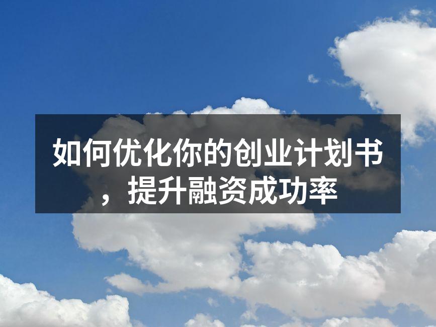 如何优化你的创业计划书，提升融资成功率